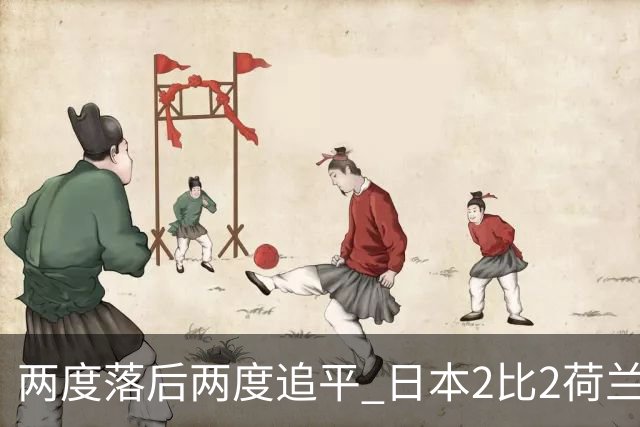 两度落后两度追平 日本2比2荷兰 延续亚洲球队不败纪录