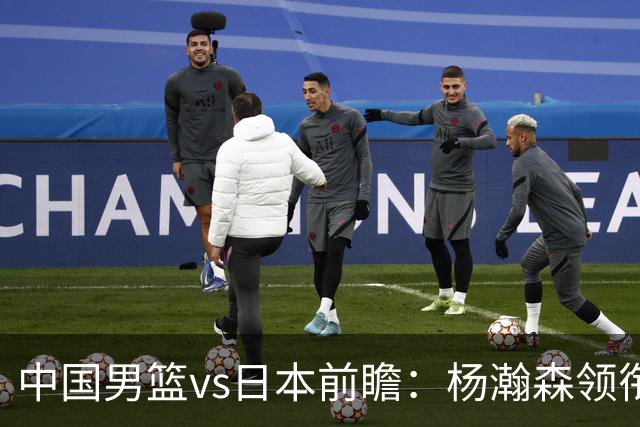 中国男篮vs日本前瞻：杨瀚森领衔三塔PK霍金森 剑指主场双杀日本