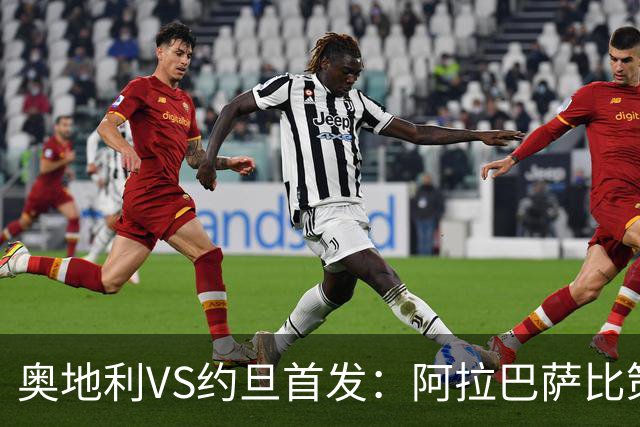 奥地利VS约旦首发：阿拉巴萨比策先发 阿瑙替补待命