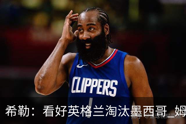 希勒：看好英格兰淘汰墨西哥 姆巴佩是金靴奖最大热门