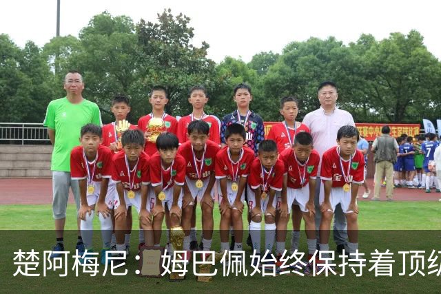 楚阿梅尼：姆巴佩始终保持着顶级水准，他总能在关键战中挺身而出