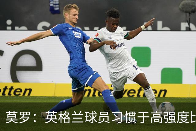 莫罗：英格兰球员习惯于高强度比赛，有很多球员能决定比赛