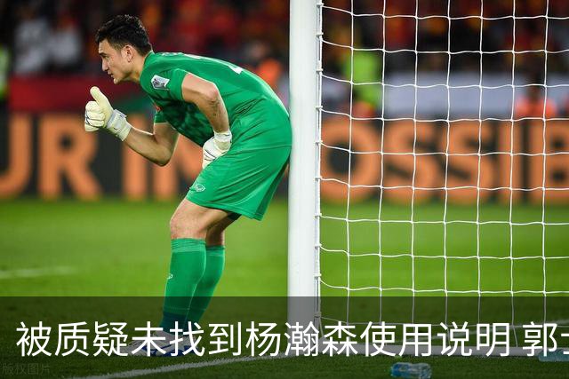 被质疑未找到杨瀚森使用说明 郭士强：发挥不佳早有预期
