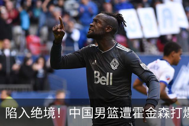 陷入绝境！中国男篮遭霍金森打爆 末轮不胜将无缘世界杯