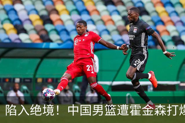 陷入绝境！中国男篮遭霍金森打爆 末轮不胜将无缘世界杯