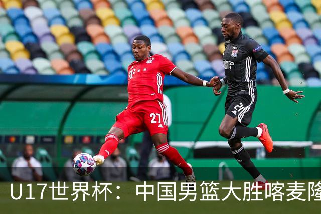 U17世界杯：中国男篮大胜喀麦隆 张懿赵杰23+6张子一17+7